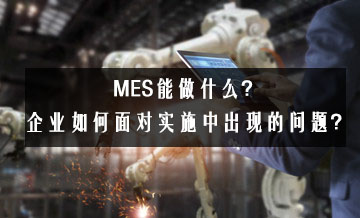 MES能做什么？企業(yè)如何面對(duì)實(shí)施中出現(xiàn)的問(wèn)題？