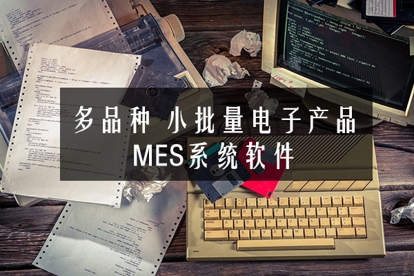 多品種、小批量電子產(chǎn)品MES系統(tǒng)軟件