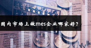 國(guó)內(nèi)市場(chǎng)上做mes企業(yè)哪家好？