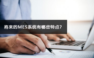 將來的MES系統(tǒng)有哪些特點？