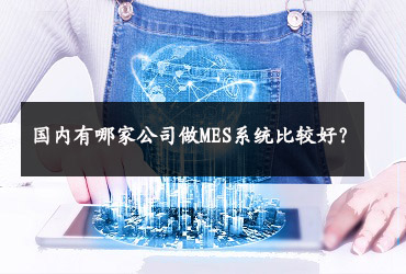 國內(nèi)有哪家公司做MES系統(tǒng)比較好？