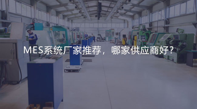 MES系統(tǒng)廠家推薦，哪家供應(yīng)商好？